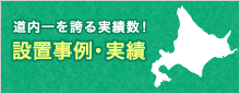 道内一を誇る実績数！設置事例・実績 