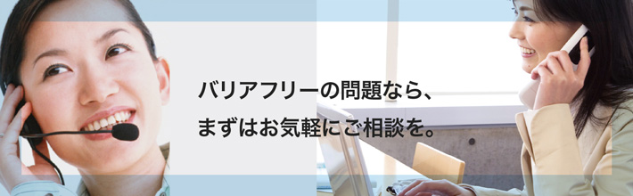 バリアフリーの問題なら、まずはお気軽にご相談を。