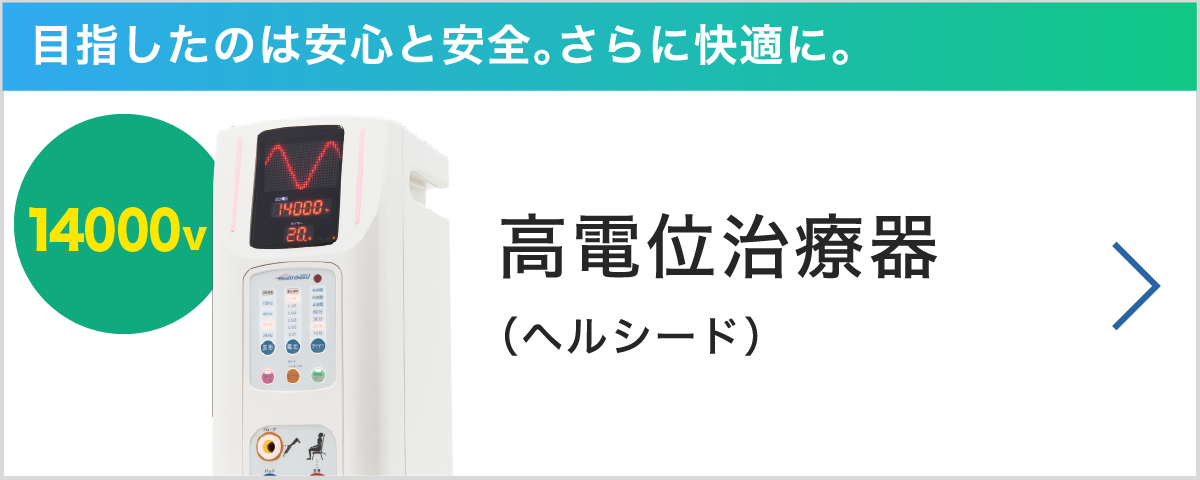 目指したのは安心と安全。さらに快適に。高電位治療機　ヘルシード