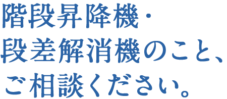 階段昇降機・段差解消機のことご相談下さい。