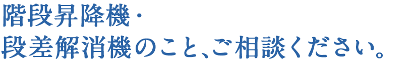 階段昇降機・段差解消機のことご相談下さい。